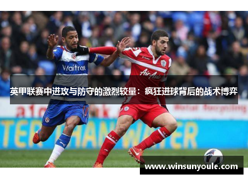 英甲联赛中进攻与防守的激烈较量:疯狂进球背后的战术博弈