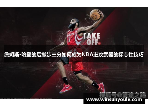 詹姆斯·哈登的后撤步三分如何成为NBA进攻武器的标志性技巧